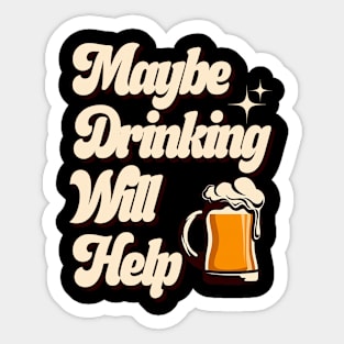 Maybe Drinking Will Help Sticker